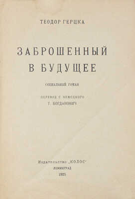 Герцка Т. Заброшенный в будущее. Социальный роман / Пер. с нем. Т. Богданович. Л.: Колос, 1925.